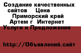 Создание качественных сайтов. › Цена ­ 5 500 - Приморский край, Артем г. Интернет » Услуги и Предложения   